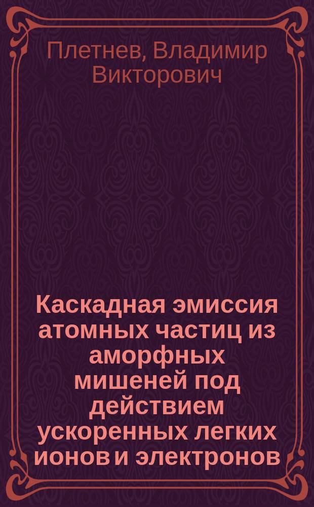Каскадная эмиссия атомных частиц из аморфных мишеней под действием ускоренных легких ионов и электронов : Автореф. дис. на соиск. учен. степ. д-ра физ.-мат. наук : (01.04.04)