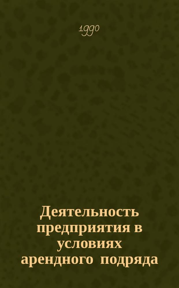 Деятельность предприятия в условиях арендного подряда : (Опыт Моск. хлопчатобум. ф-ки им. М.В. Фрунзе) : Из цикла лекций заоч. фак. "Хозрасчет и самофинансирование в лег. пром-сти"