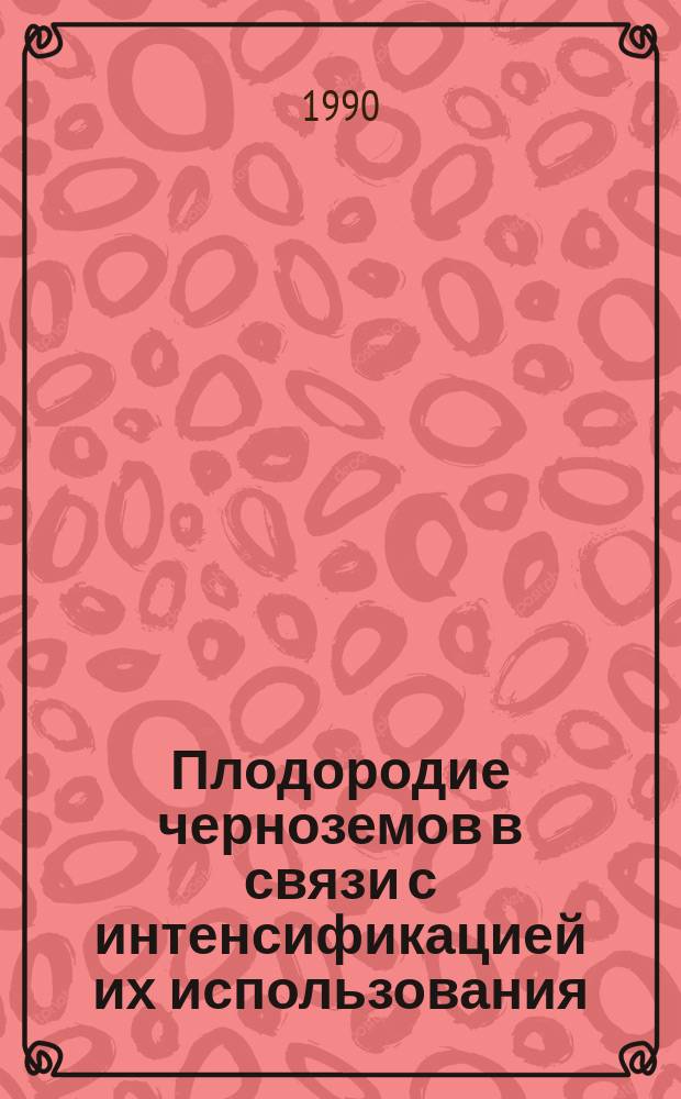 Плодородие черноземов в связи с интенсификацией их использования : Науч. тр