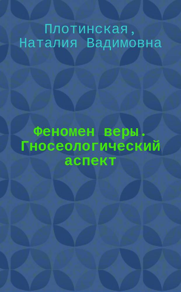 Феномен веры. Гносеологический аспект : Автореф. дис. на соиск. учен. степ. канд. филос. наук : (09.00.01)