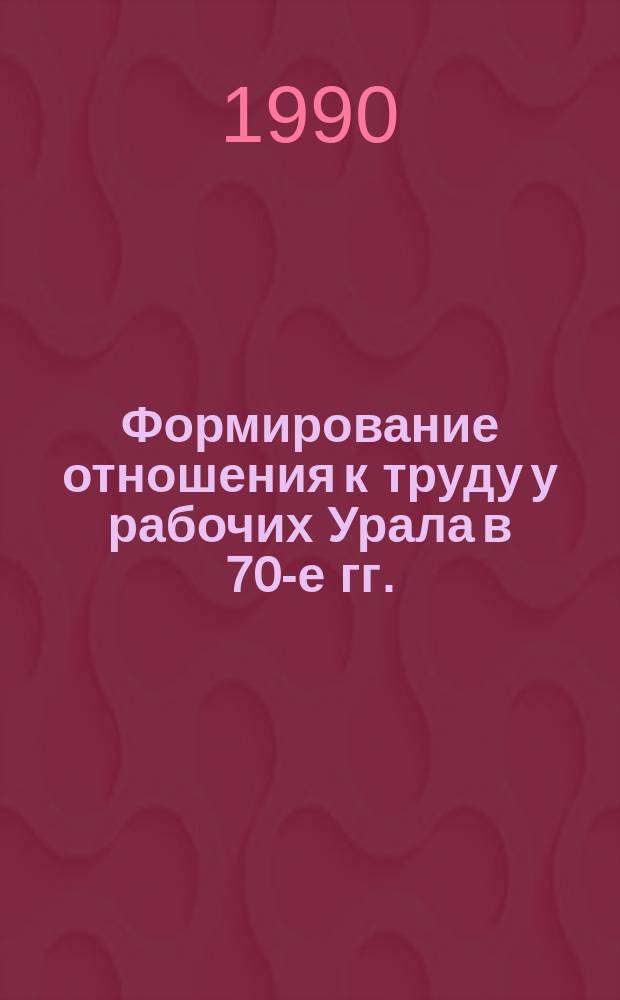 Формирование отношения к труду у рабочих Урала в 70-е гг. : (Ист.-парт. аспект) : Автореф. дис. на соиск. учен. степ. канд. ист. наук : (07.00.01)