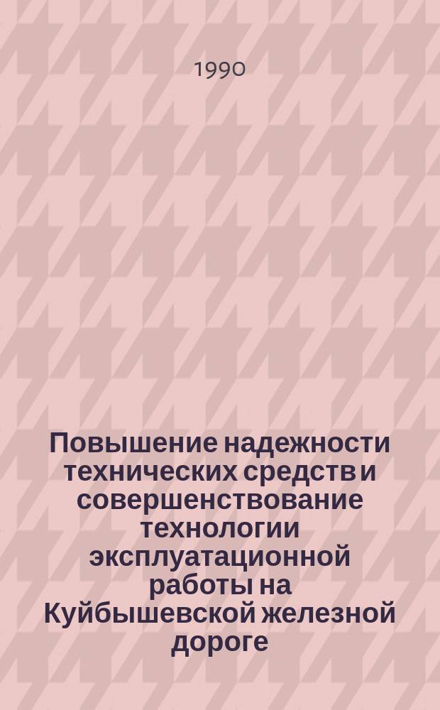 Повышение надежности технических средств и совершенствование технологии эксплуатационной работы на Куйбышевской железной дороге : Тез. докл. XI обл. науч.-практ. конф., г. Куйбышев, апр. 1990 г