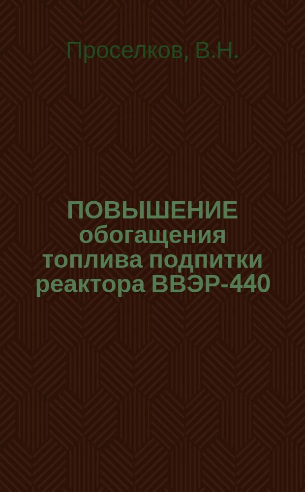 ПОВЫШЕНИЕ обогащения топлива подпитки реактора ВВЭР-440