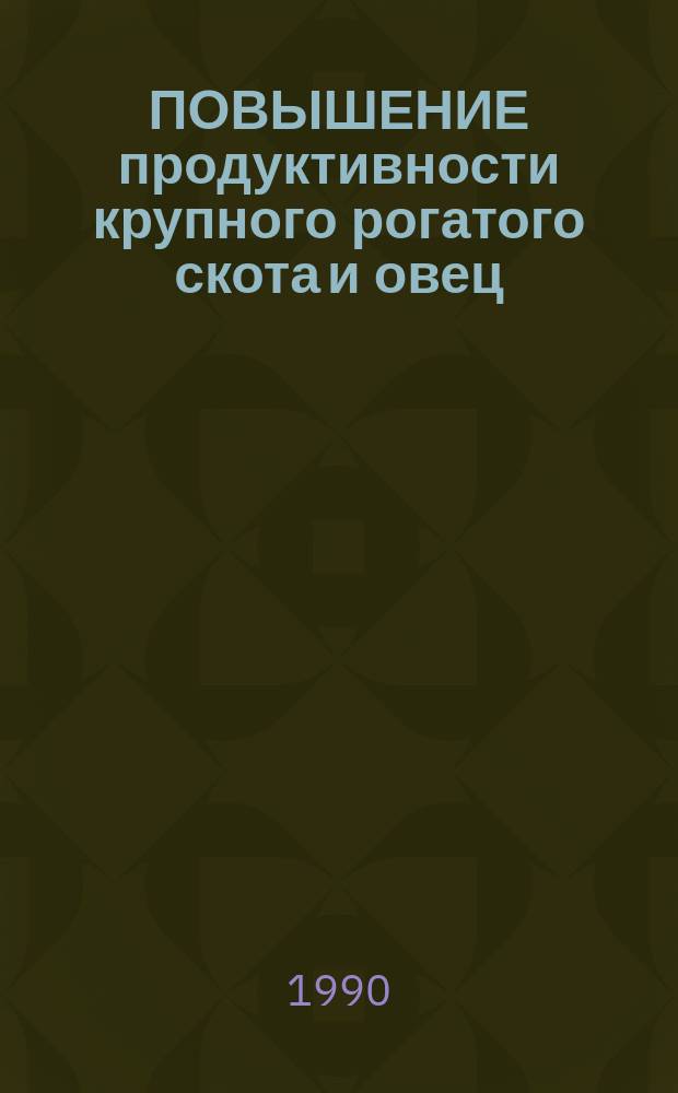 ПОВЫШЕНИЕ продуктивности крупного рогатого скота и овец : Сб. ст.