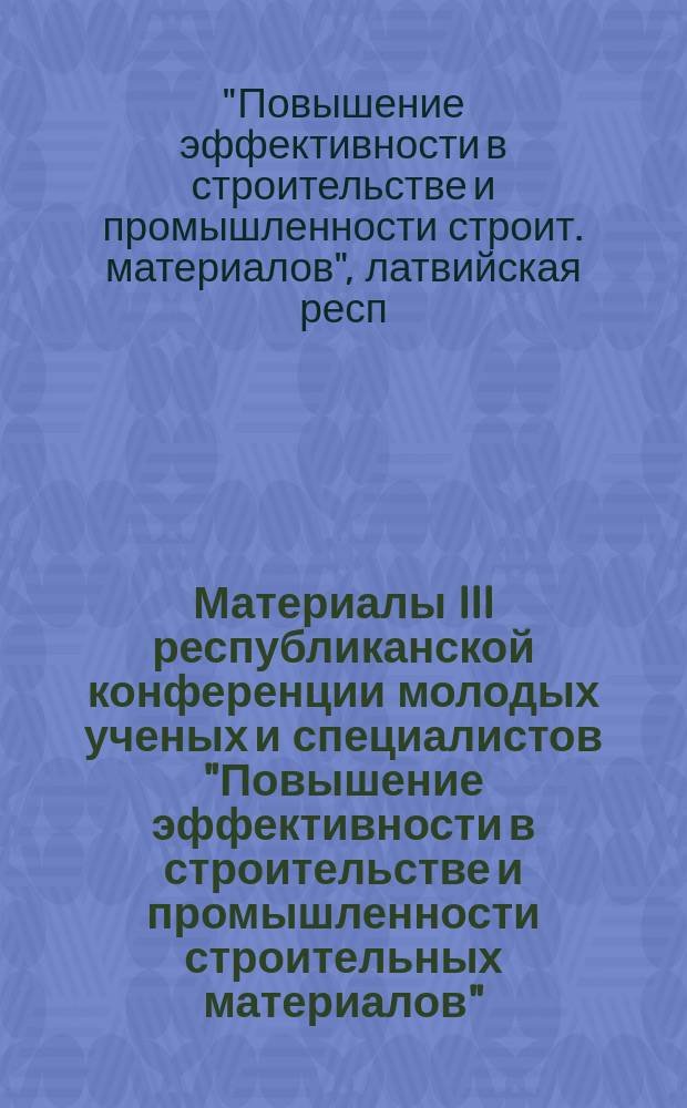Материалы III республиканской конференции молодых ученых и специалистов "Повышение эффективности в строительстве и промышленности строительных материалов"