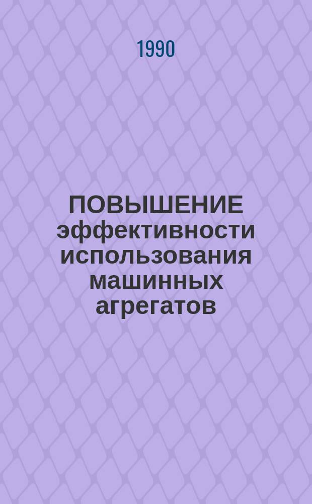 ПОВЫШЕНИЕ эффективности использования машинных агрегатов : Сб. ст.