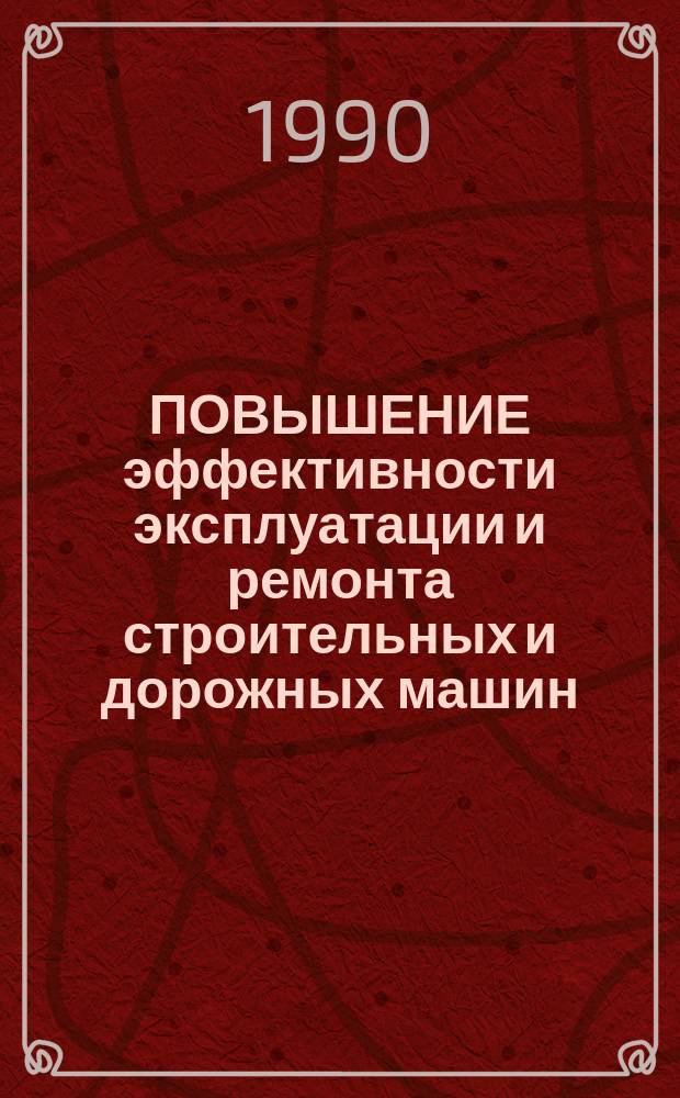 ПОВЫШЕНИЕ эффективности эксплуатации и ремонта строительных и дорожных машин : Сб. науч. тр