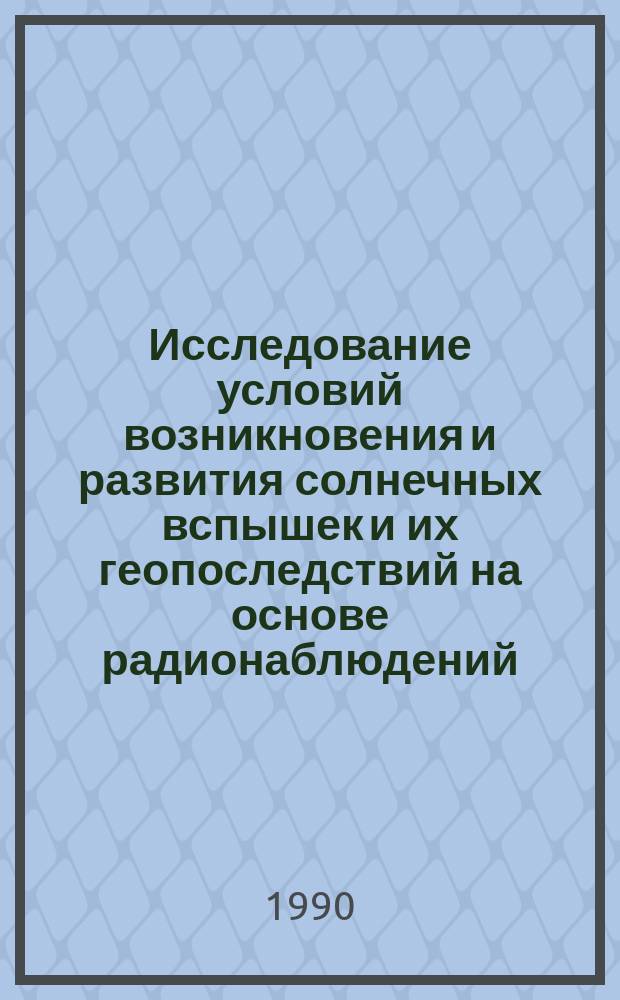 Исследование условий возникновения и развития солнечных вспышек и их геопоследствий на основе радионаблюдений : Автореф. дис. на соиск. учен. степ. д-ра физ.-мат. наук : (01.03.02)