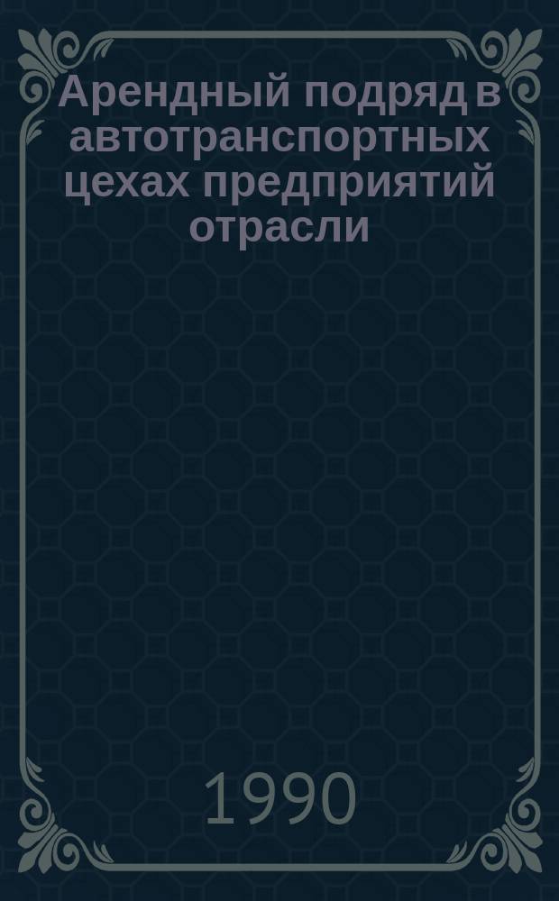Арендный подряд в автотранспортных цехах предприятий отрасли : Учеб. пособие
