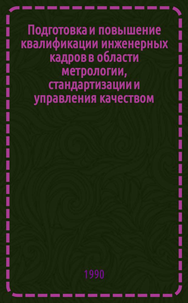 Подготовка и повышение квалификации инженерных кадров в области метрологии, стандартизации и управления качеством : Тез. докл. всесоюз. науч.-метод. конф. 19-23 сент. 1990 г