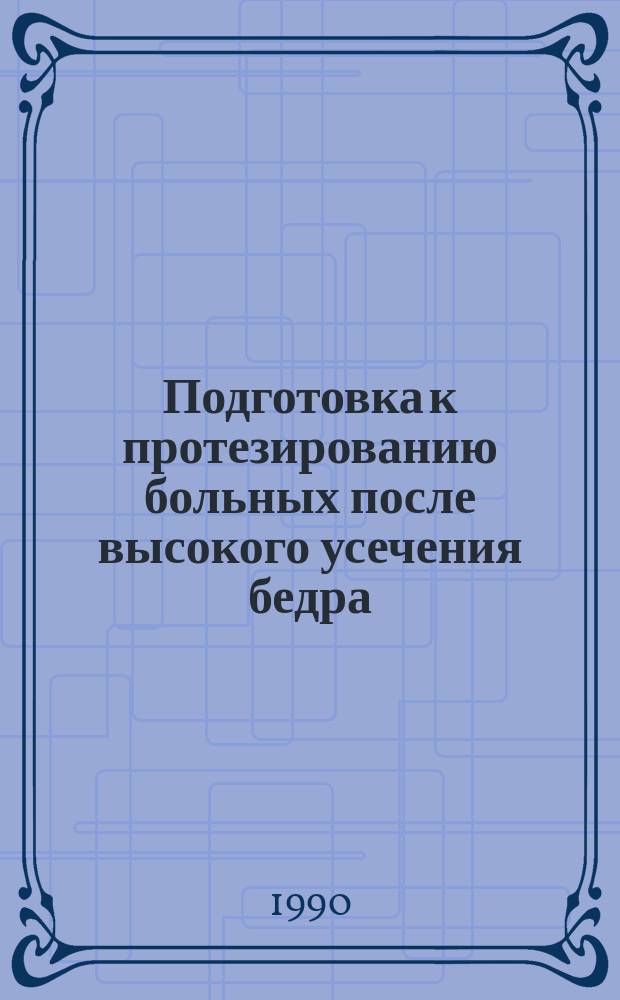 Подготовка к протезированию больных после высокого усечения бедра : Метод. рекомендации