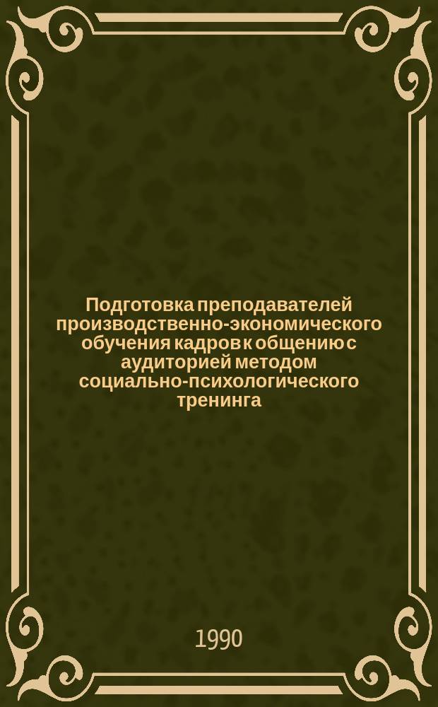 Подготовка преподавателей производственно-экономического обучения кадров к общению с аудиторией методом социально-психологического тренинга : (Метод. рекомендации)