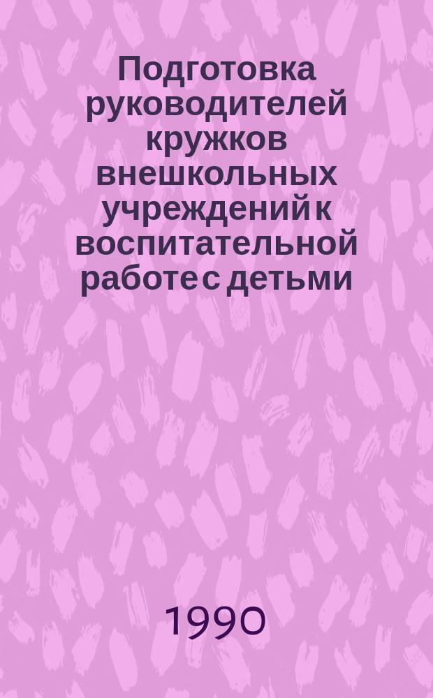 Подготовка руководителей кружков внешкольных учреждений к воспитательной работе с детьми : Метод. рекомендации