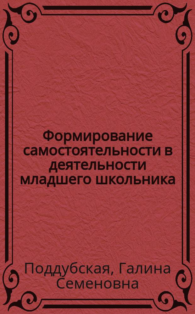 Формирование самостоятельности в деятельности младшего школьника : Автореф. дис. на соиск. учен. степ. канд. пед. наук : (13.00.01)