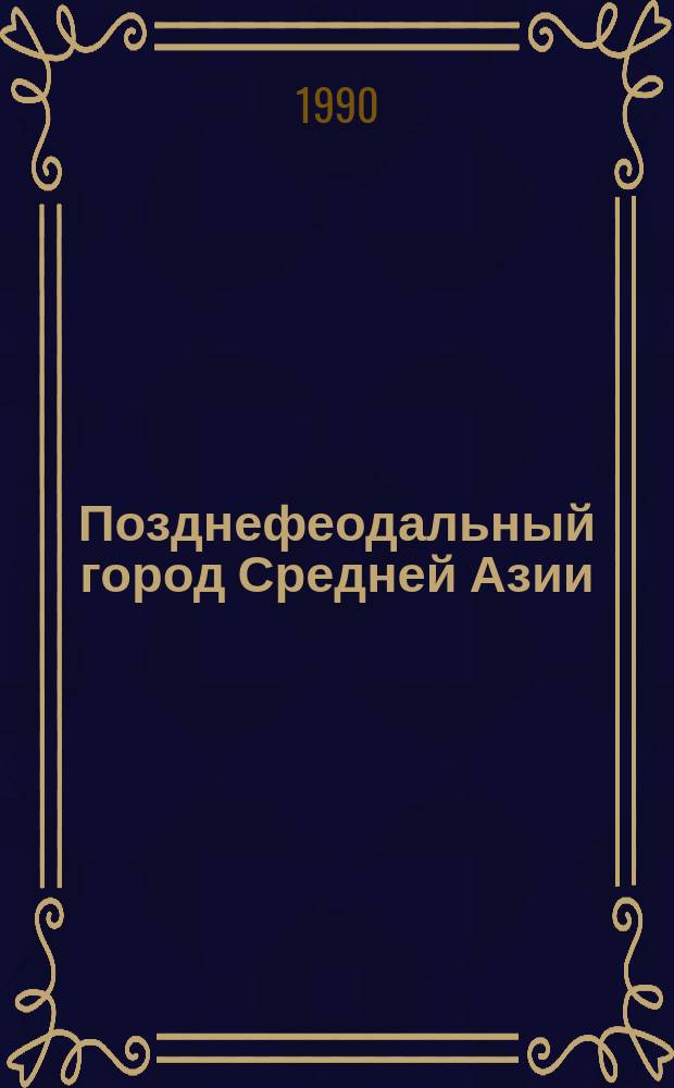 Позднефеодальный город Средней Азии : Сб. ст.