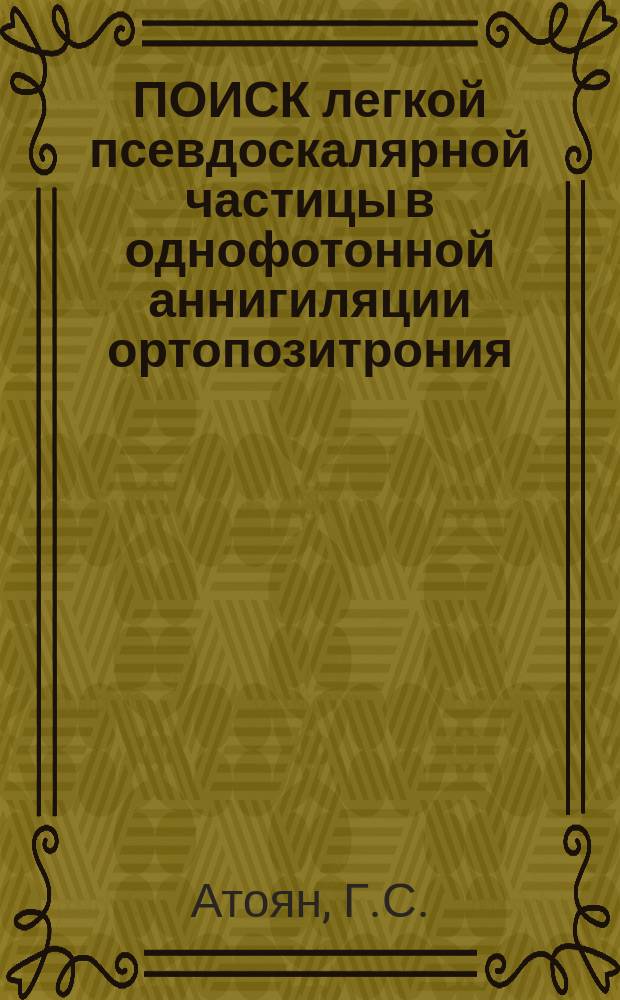ПОИСК легкой псевдоскалярной частицы в однофотонной аннигиляции ортопозитрония: e⁺e⁻(³Si)-→ γ+a