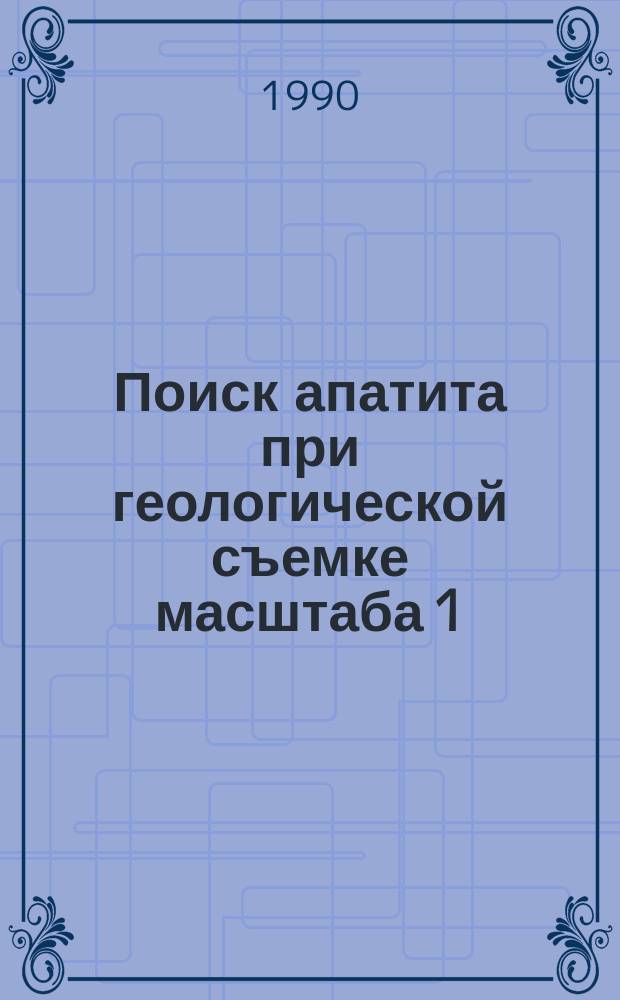 Поиск апатита при геологической съемке масштаба 1:50000 в пределах щитов и древних складчатых областей : Метод. рекомендации