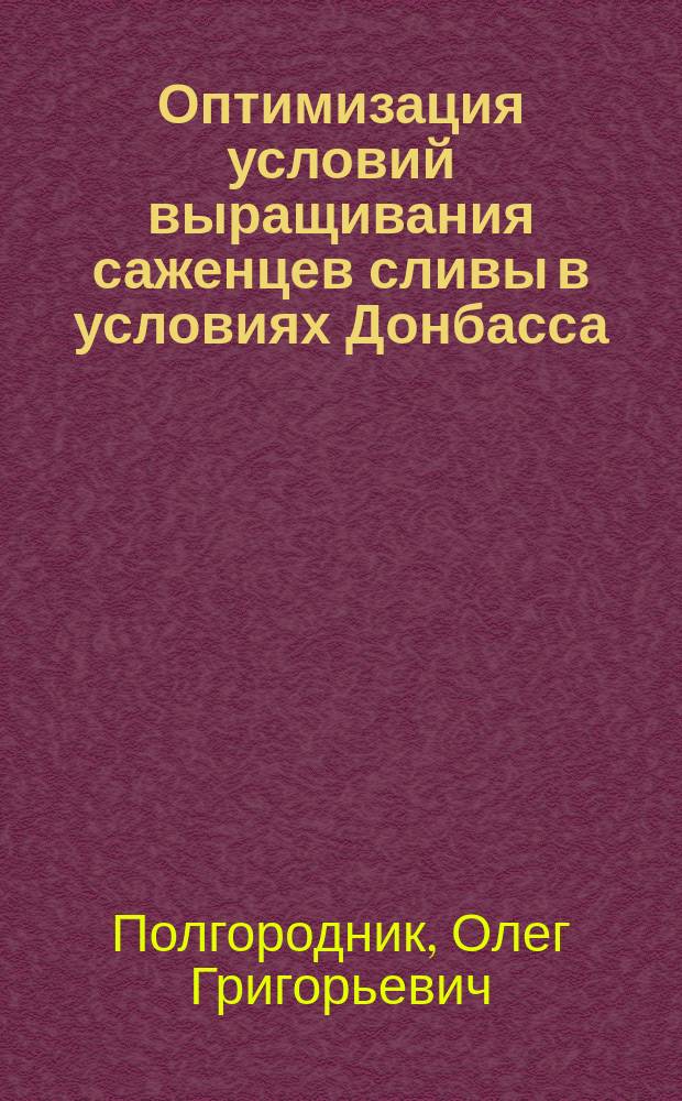 Оптимизация условий выращивания саженцев сливы в условиях Донбасса : Автореф. дис. на соиск. учен. степ. канд. с.-х. наук : (06.01.07)