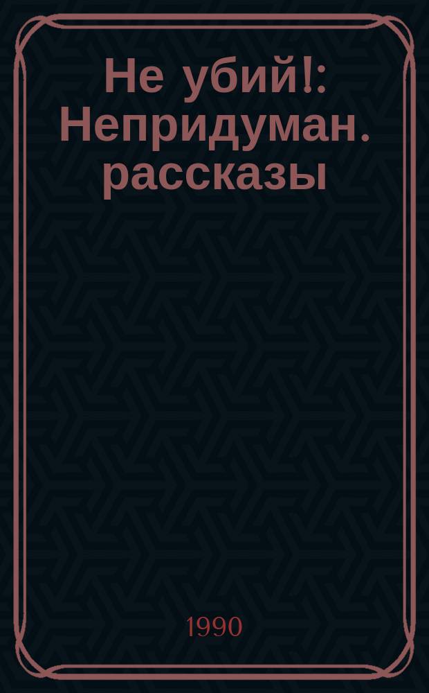 Не убий! : Непридуман. рассказы