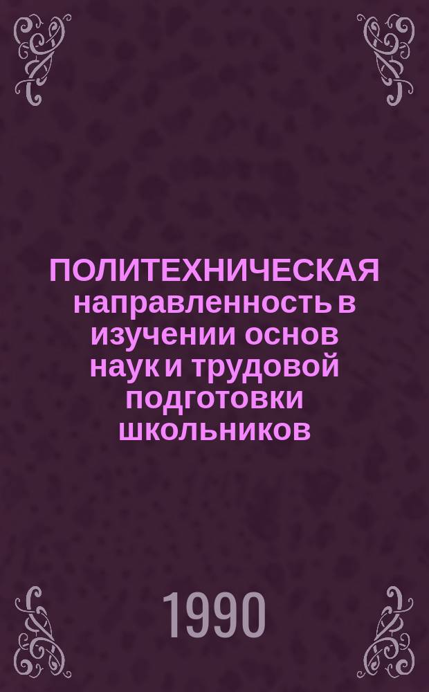 ПОЛИТЕХНИЧЕСКАЯ направленность в изучении основ наук и трудовой подготовки школьников : Межвуз. сб. науч. тр