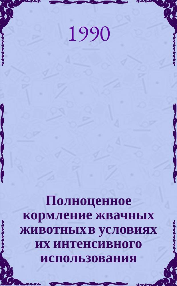 Полноценное кормление жвачных животных в условиях их интенсивного использования : Сб. науч. тр