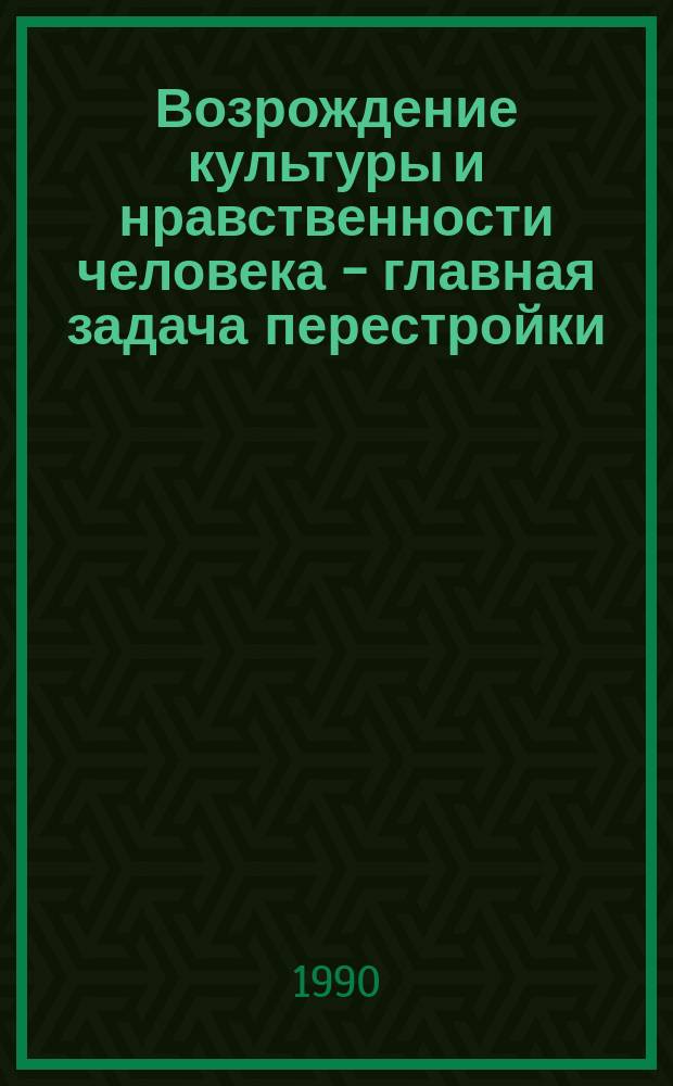 Возрождение культуры и нравственности человека - главная задача перестройки