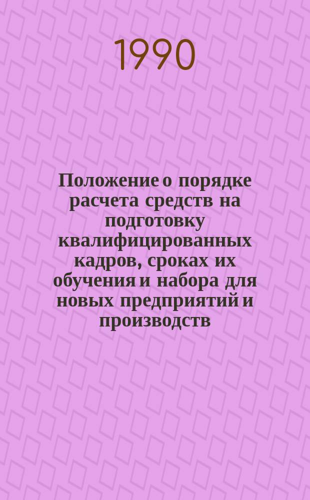 Положение о порядке расчета средств на подготовку квалифицированных кадров, сроках их обучения и набора для новых предприятий и производств : ВСН 80-89 / Минхимпром : Взамен ВСН 33-81 : Срок введ. в действие 01.03.90