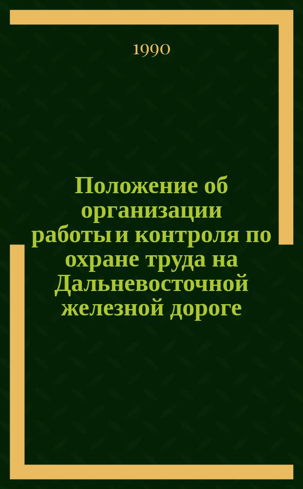 Положение об организации работы и контроля по охране труда на Дальневосточной железной дороге : Утв. 05.02.90