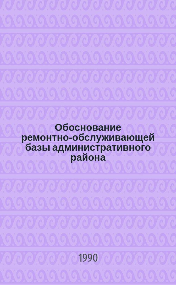 Обоснование ремонтно-обслуживающей базы административного района : (На прим. рем. мастерских типич. р-на Центр.-Чернозем. зоны РСФСР) : Автореф. дис. на соиск. учен. степ. канд. техн. наук : (05.20.03)