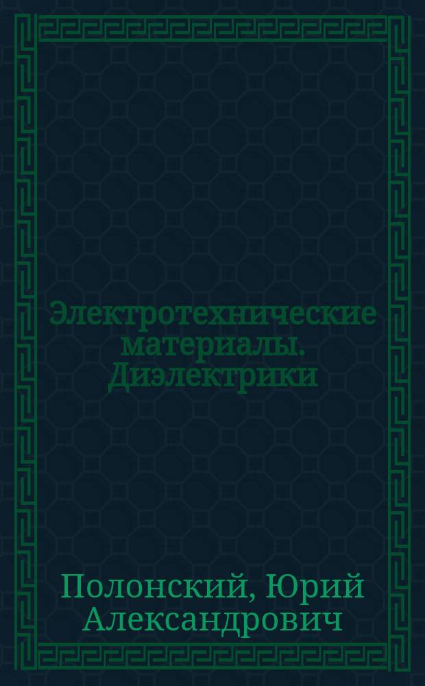 Электротехнические материалы. Диэлектрики : Учеб. пособие