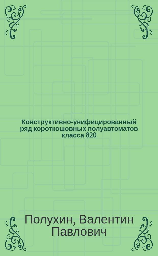 Конструктивно-унифицированный ряд короткошовных полуавтоматов класса 820