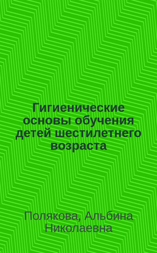 Гигиенические основы обучения детей шестилетнего возраста : Лекция для студентов 3-го курса и врачей