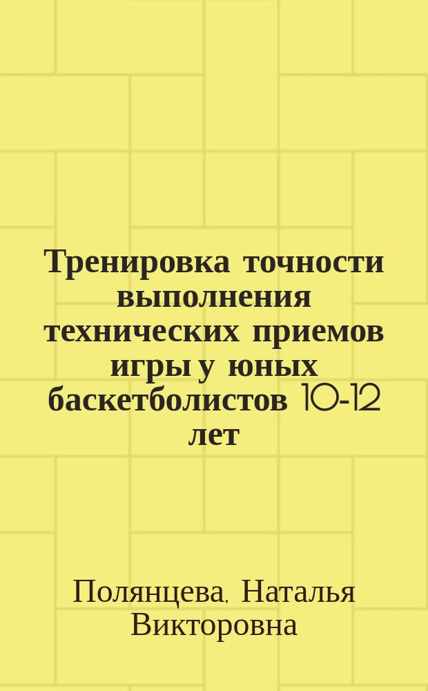 Тренировка точности выполнения технических приемов игры у юных баскетболистов 10-12 лет : Автореф. дис. на соиск. учен. степ. канд. пед. наук : (13.00704)