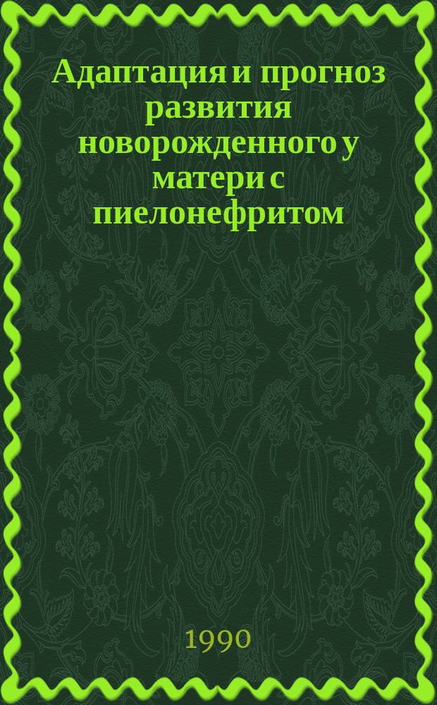 Адаптация и прогноз развития новорожденного у матери с пиелонефритом : Автореф. дис. на соиск. учен. степ. д-ра мед. наук : (14.00.09)