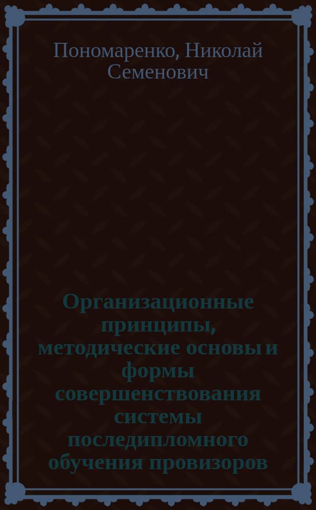 Организационные принципы, методические основы и формы совершенствования системы последипломного обучения провизоров : Автореф. дис. на соиск. учен. степ. д-ра фармац. наук : (15.00.01)