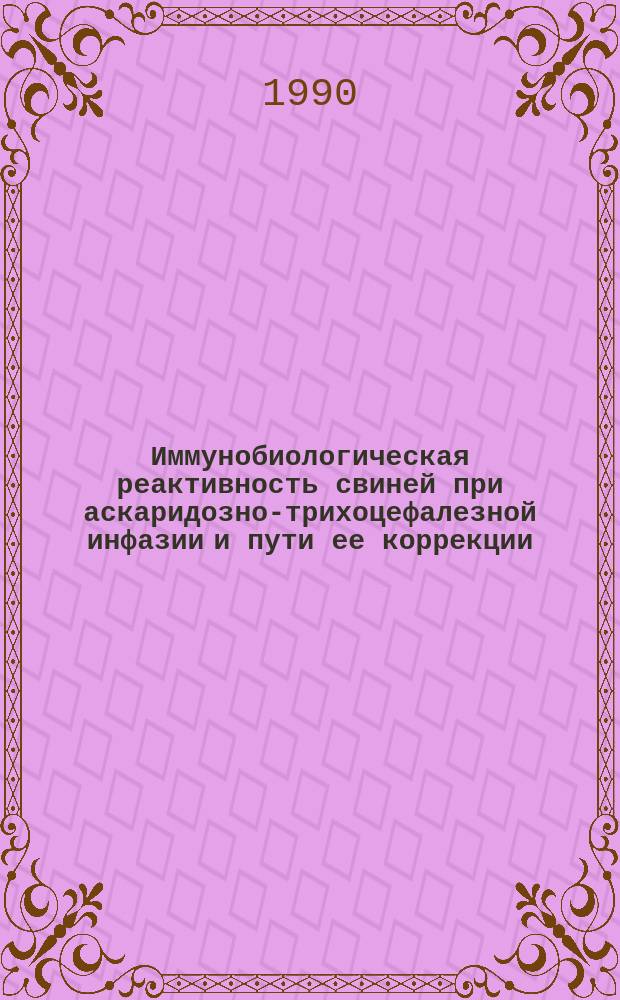 Иммунобиологическая реактивность свиней при аскаридозно-трихоцефалезной инфазии и пути ее коррекции : Автореф. дис. на соиск. учен. степ. канд. биол. наук : (03.00.20)