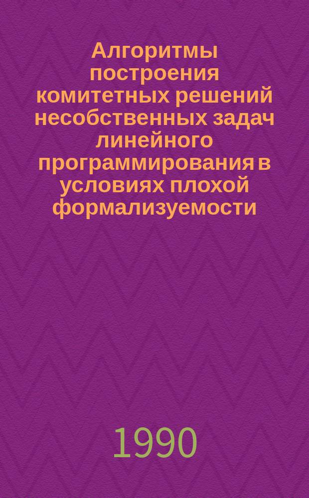 Алгоритмы построения комитетных решений несобственных задач линейного программирования в условиях плохой формализуемости : Автореф. дис. на соиск. учен. степ. канд. физ.-мат. наук : (01.01.09)