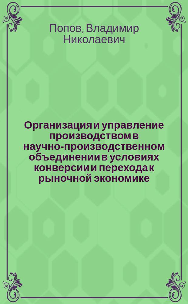 Организация и управление производством в научно-производственном объединении в условиях конверсии и перехода к рыночной экономике : Автореф. дис. на соиск. учен. степ. канд. экон. наук в форме науч. докл. : (08.00.28)