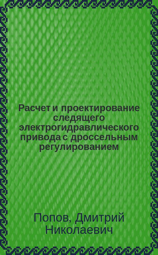 Расчет и проектирование следящего электрогидравлического привода с дроссельным регулированием : Учеб. пособие по курсу "Динамика и регулирование гидро- и пневмосистем"