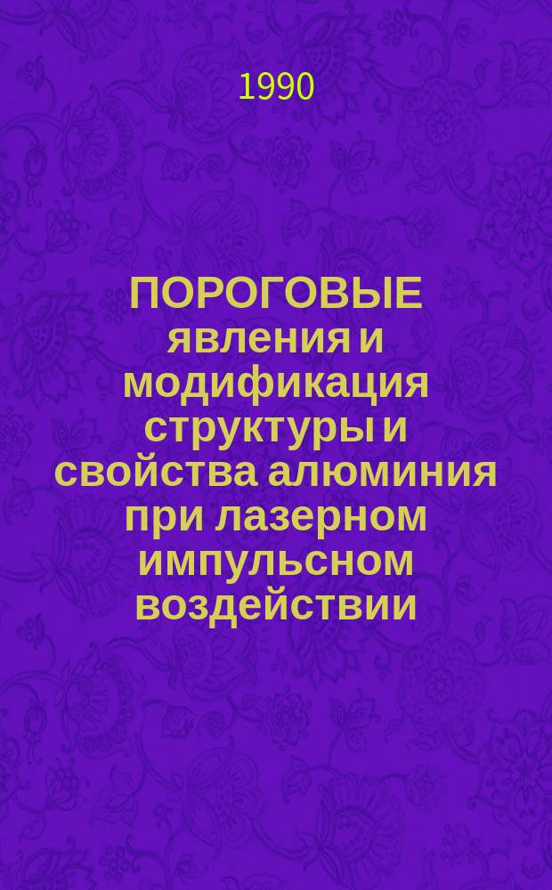 ПОРОГОВЫЕ явления и модификация структуры и свойства алюминия при лазерном импульсном воздействии