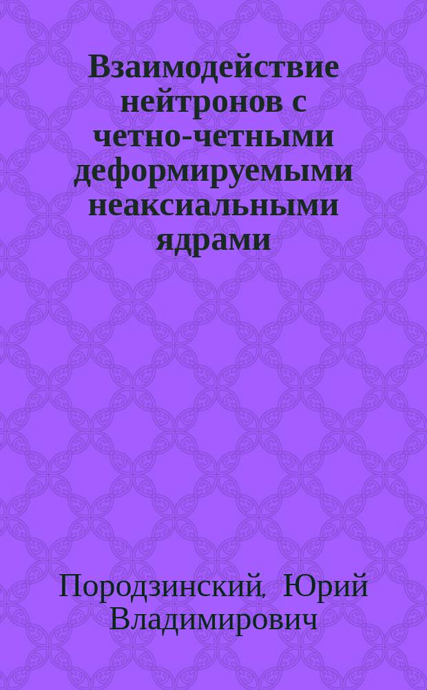 Взаимодействие нейтронов с четно-четными деформируемыми неаксиальными ядрами : Автореф. дис. на соиск. учен. степ. канд. физ.-мат. наук : (01.04.16)