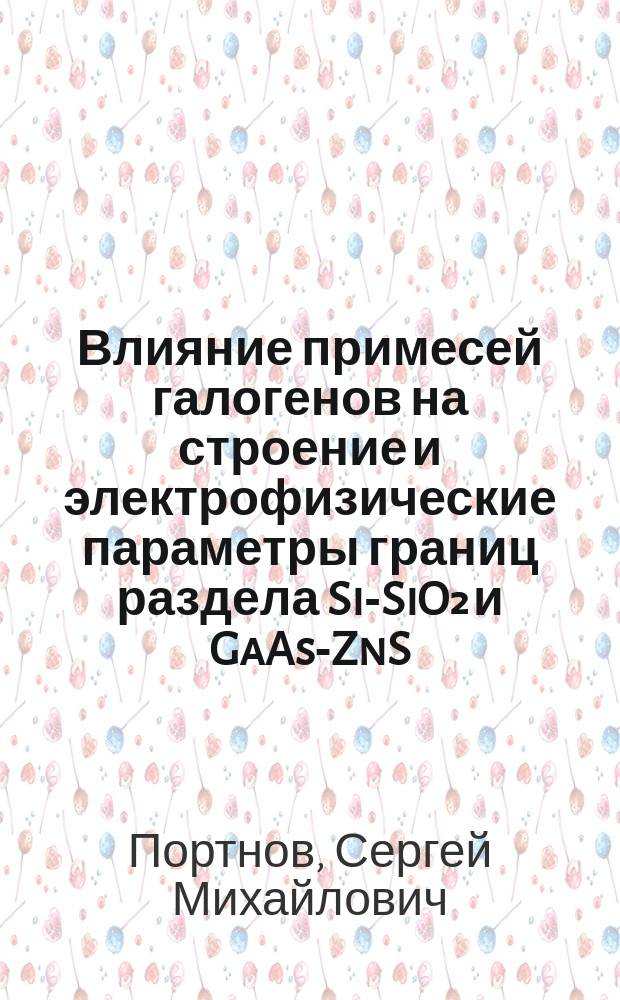 Влияние примесей галогенов на строение и электрофизические параметры границ раздела Si-SiO₂ и GaAs-ZnS : Автореф. дис. на соиск. учен. степ. к. т. н