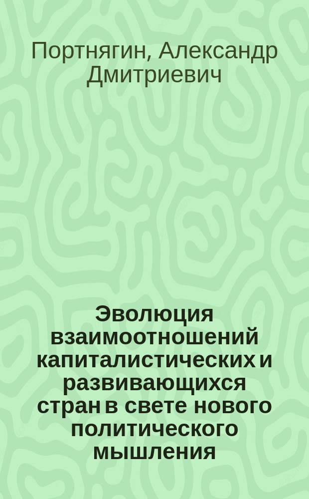 Эволюция взаимоотношений капиталистических и развивающихся стран в свете нового политического мышления: исторические судьбы неоколониализма : Автореф. дис. на соиск. учен. степ. д-ра ист. наук : (09.00.02)