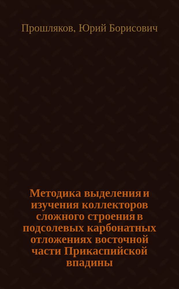 Методика выделения и изучения коллекторов сложного строения в подсолевых карбонатных отложениях восточной части Прикаспийской впадины : Автореф. дис. на соиск. учен. степ. канд. геол.-минерал. наук : (04.00.12)