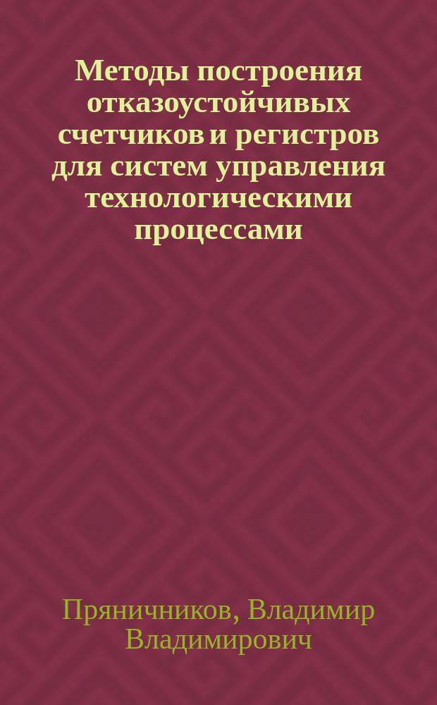 Методы построения отказоустойчивых счетчиков и регистров для систем управления технологическими процессами : Автореф. дис. на соиск. учен. степ. канд. техн. наук : (05.13.05)