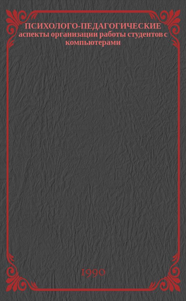 ПСИХОЛОГО-ПЕДАГОГИЧЕСКИЕ аспекты организации работы студентов с компьютерами : Метод. указания для преподавателей