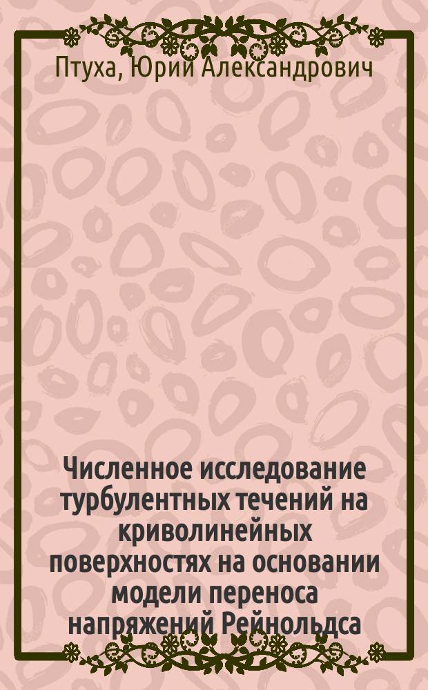 Численное исследование турбулентных течений на криволинейных поверхностях на основании модели переноса напряжений Рейнольдса : Автореф. дис. на соиск. учен. степ. канд. физ.-мат. наук : (01.02.05)