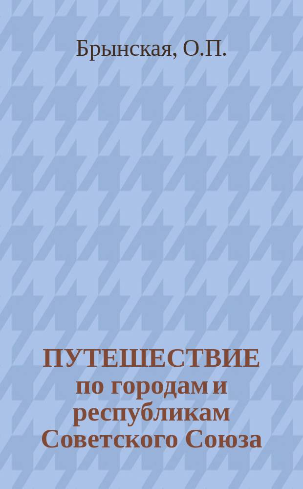 ПУТЕШЕСТВИЕ по городам и республикам Советского Союза : Материалы и метод. разраб. для подгот. студентов к экскурсиям : Внутривуз. пособие для студентов краткосроч. форм обучения