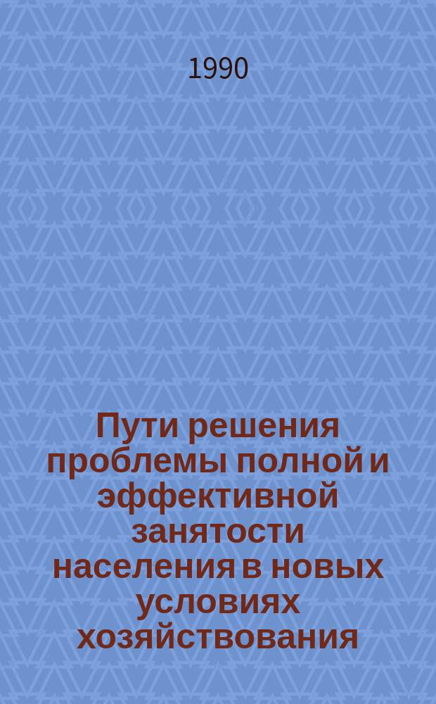 Пути решения проблемы полной и эффективной занятости населения в новых условиях хозяйствования : (Регион. аспект) : Тез. докл. науч.-практ. конф., Ташкент, 22-23 нояб. 1988 г