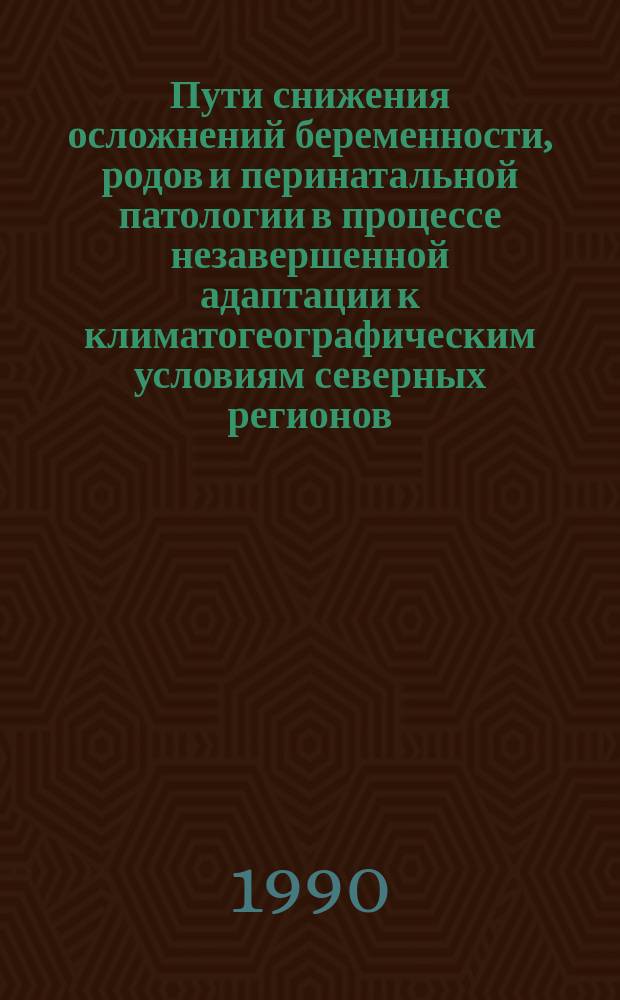 Пути снижения осложнений беременности, родов и перинатальной патологии в процессе незавершенной адаптации к климатогеографическим условиям северных регионов : Метод. рекомендации (с правом переизд. мест. органами здравоохранения)